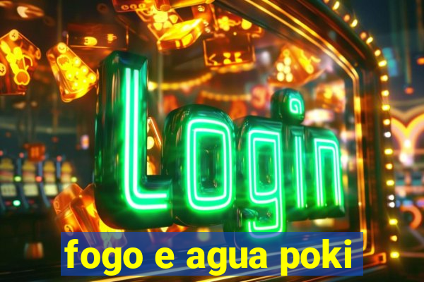 fogo e agua poki